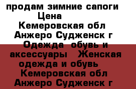 продам зимние сапоги  › Цена ­ 7 500 - Кемеровская обл., Анжеро-Судженск г. Одежда, обувь и аксессуары » Женская одежда и обувь   . Кемеровская обл.,Анжеро-Судженск г.